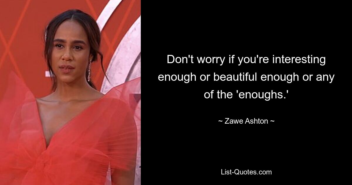 Don't worry if you're interesting enough or beautiful enough or any of the 'enoughs.' — © Zawe Ashton