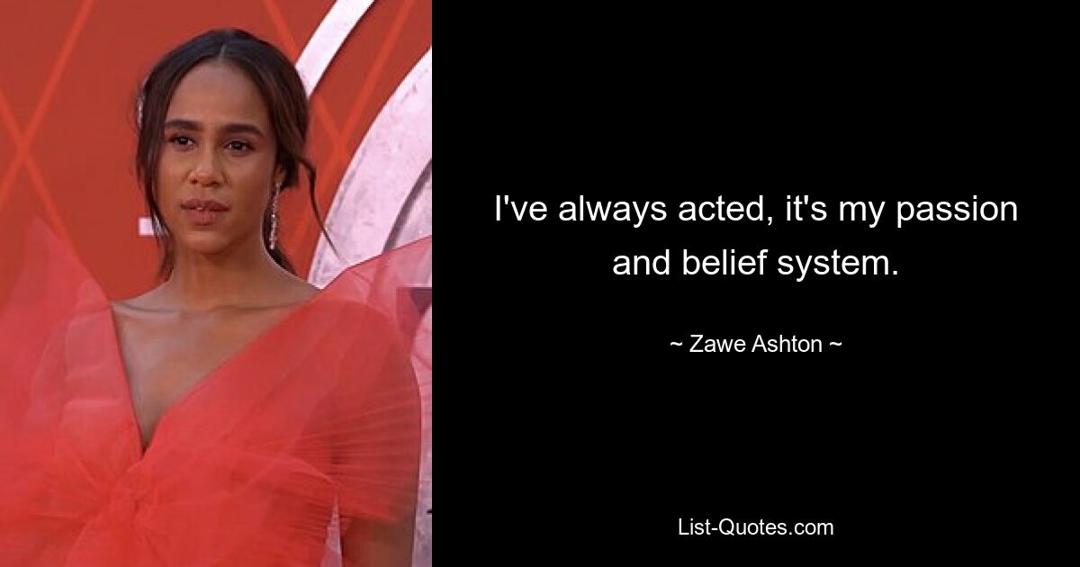 I've always acted, it's my passion and belief system. — © Zawe Ashton