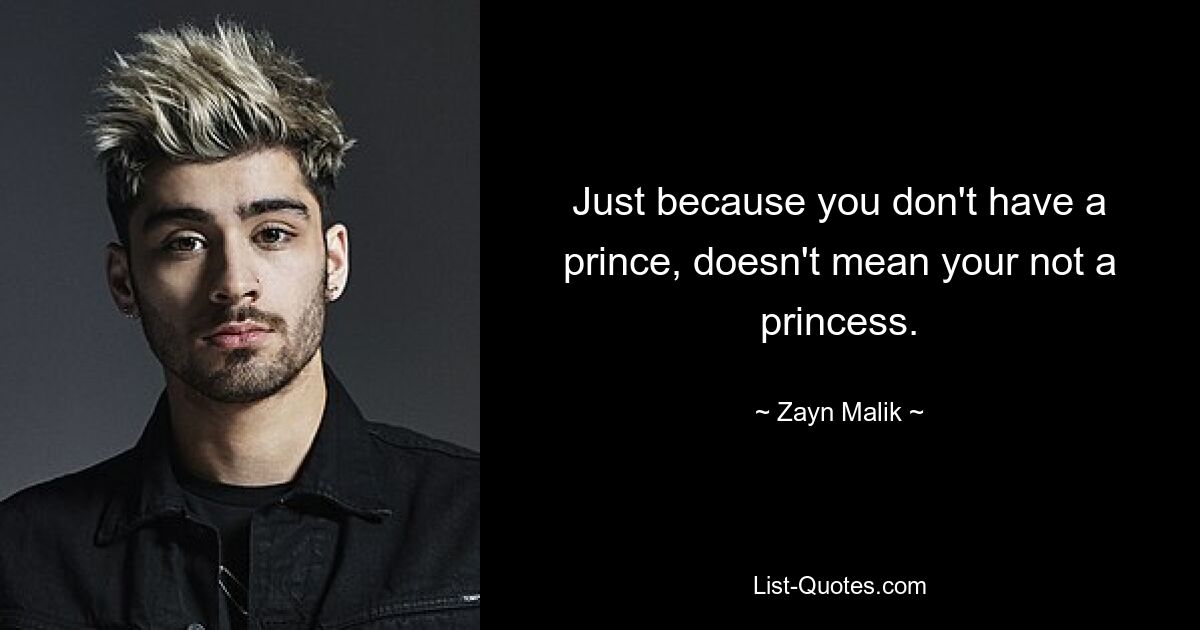 Just because you don't have a prince, doesn't mean your not a princess. — © Zayn Malik