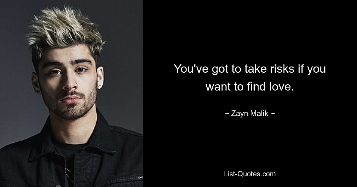 You've got to take risks if you want to find love. — © Zayn Malik