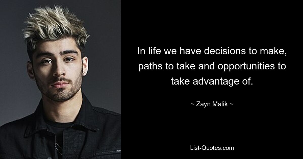 In life we have decisions to make, paths to take and opportunities to take advantage of. — © Zayn Malik