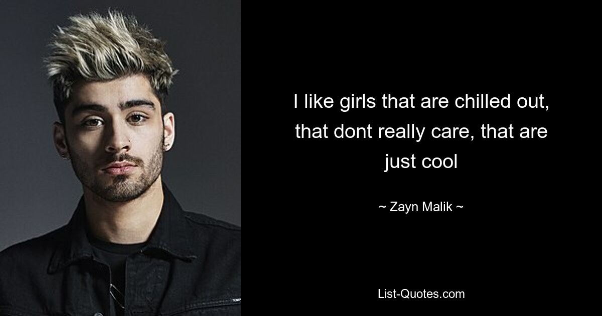 I like girls that are chilled out, that dont really care, that are just cool — © Zayn Malik