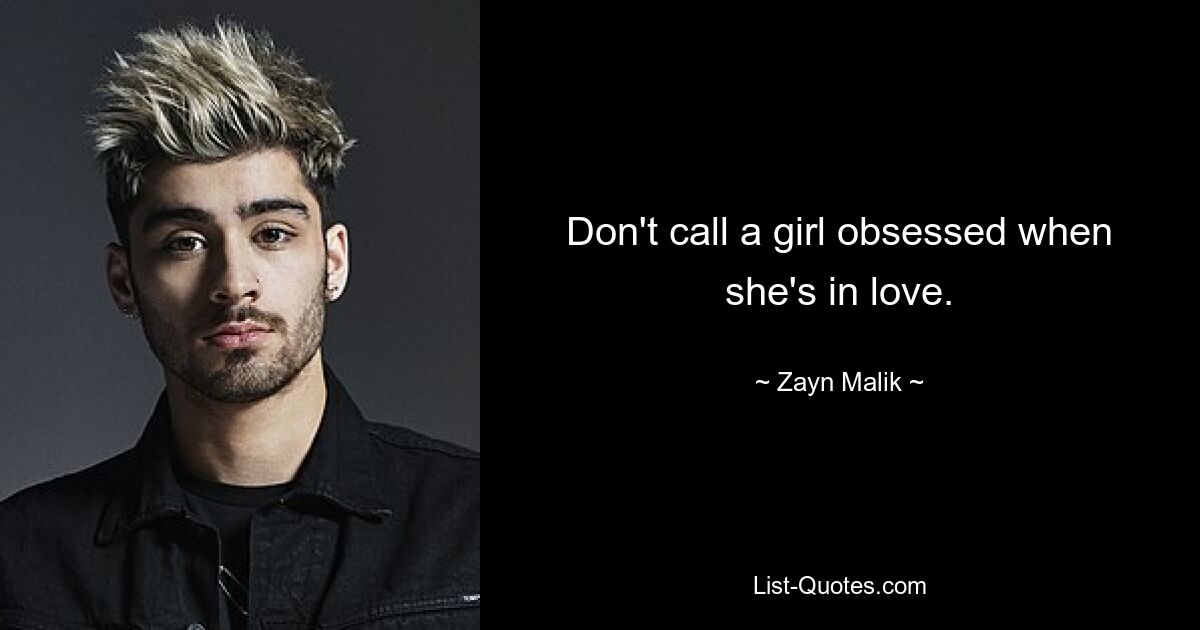 Don't call a girl obsessed when she's in love. — © Zayn Malik