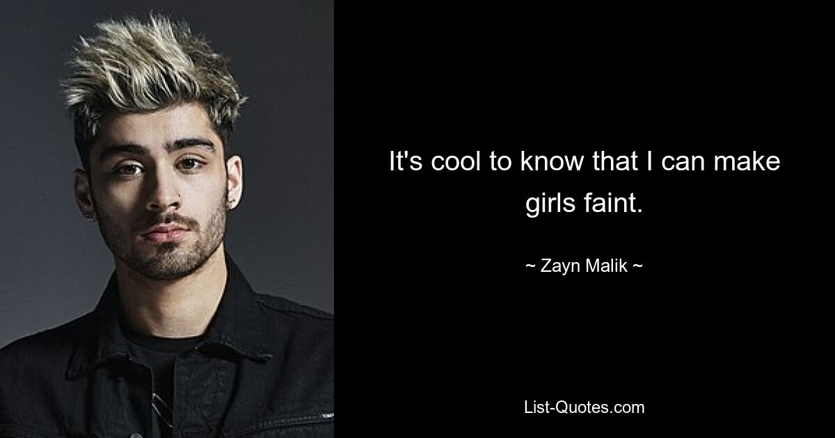 It's cool to know that I can make girls faint. — © Zayn Malik