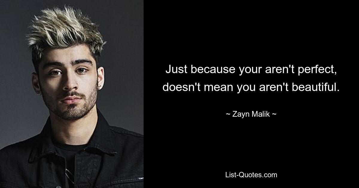 Just because your aren't perfect, doesn't mean you aren't beautiful. — © Zayn Malik