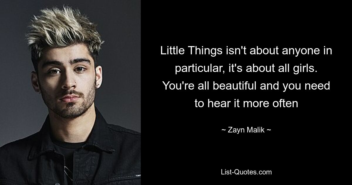 Little Things isn't about anyone in particular, it's about all girls. You're all beautiful and you need to hear it more often — © Zayn Malik