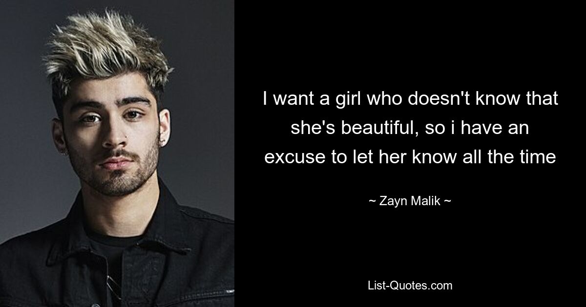 I want a girl who doesn't know that she's beautiful, so i have an excuse to let her know all the time — © Zayn Malik