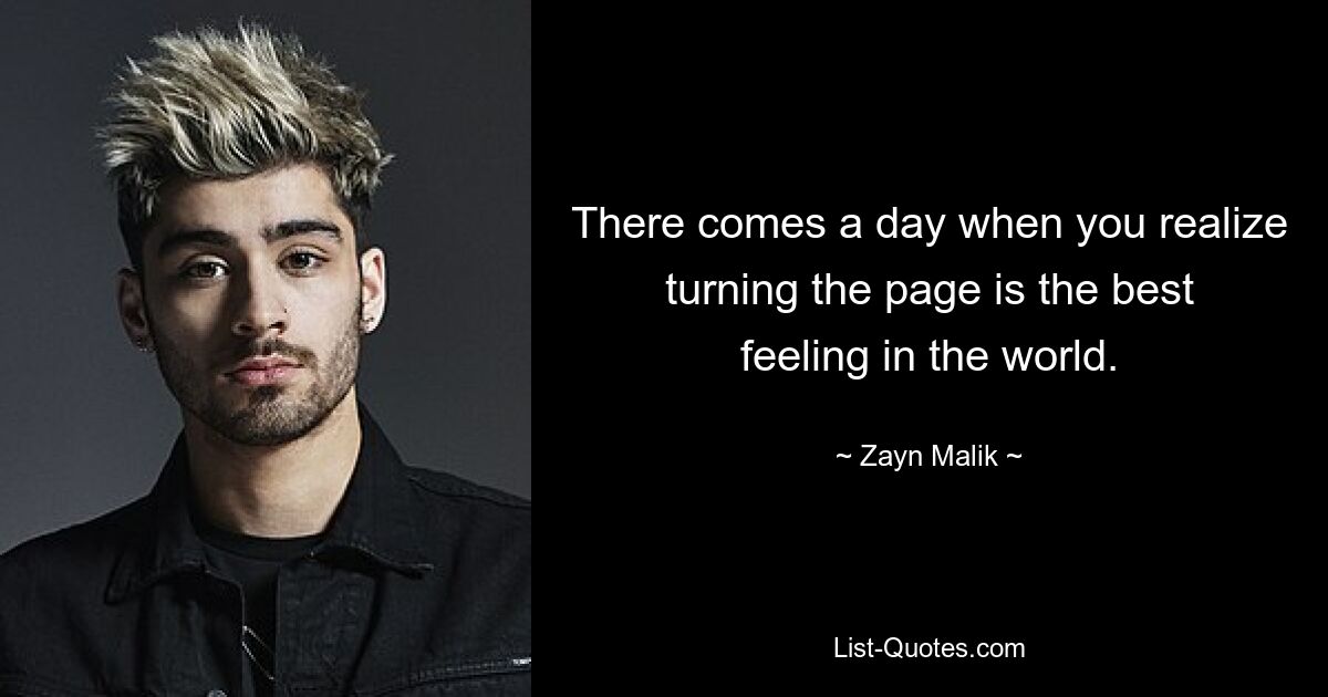 There comes a day when you realize turning the page is the best feeling in the world. — © Zayn Malik