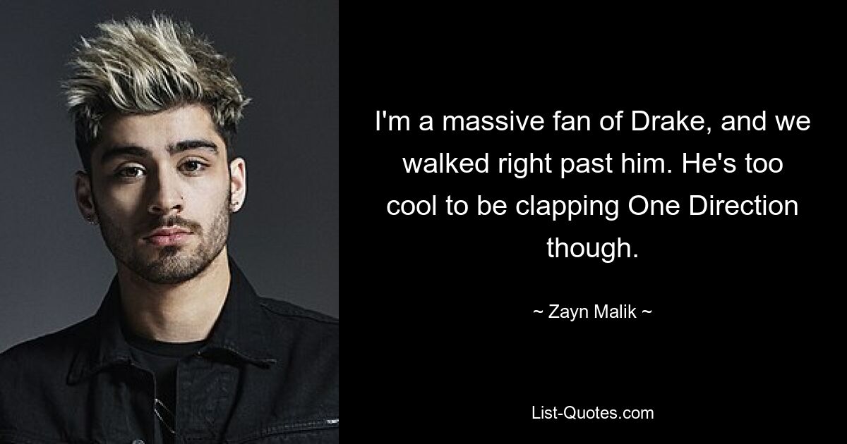 I'm a massive fan of Drake, and we walked right past him. He's too cool to be clapping One Direction though. — © Zayn Malik