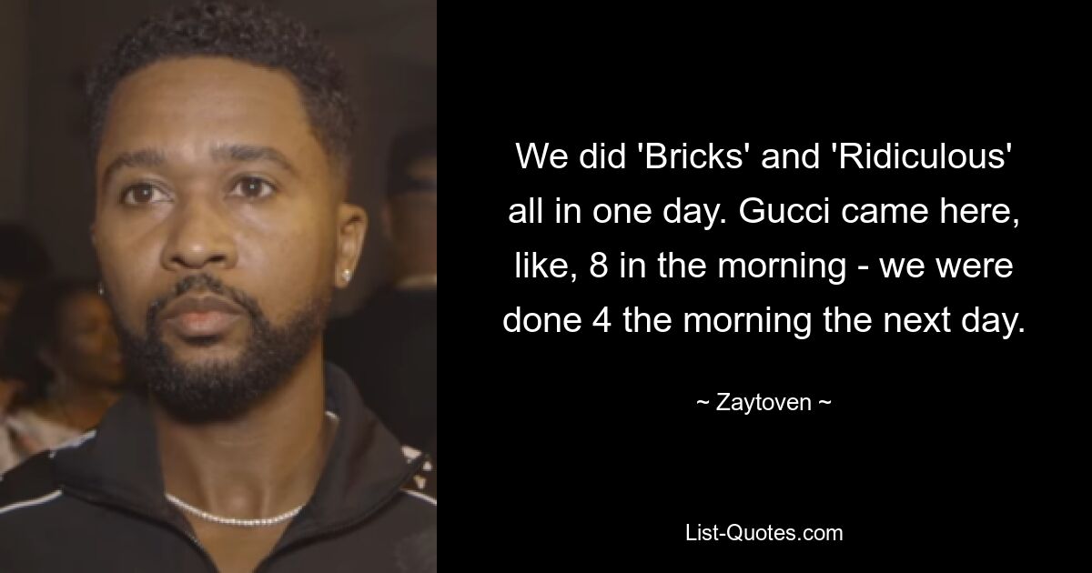 We did 'Bricks' and 'Ridiculous' all in one day. Gucci came here, like, 8 in the morning - we were done 4 the morning the next day. — © Zaytoven