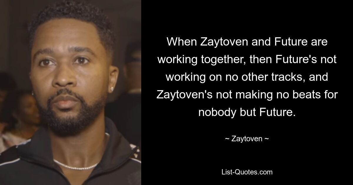 When Zaytoven and Future are working together, then Future's not working on no other tracks, and Zaytoven's not making no beats for nobody but Future. — © Zaytoven