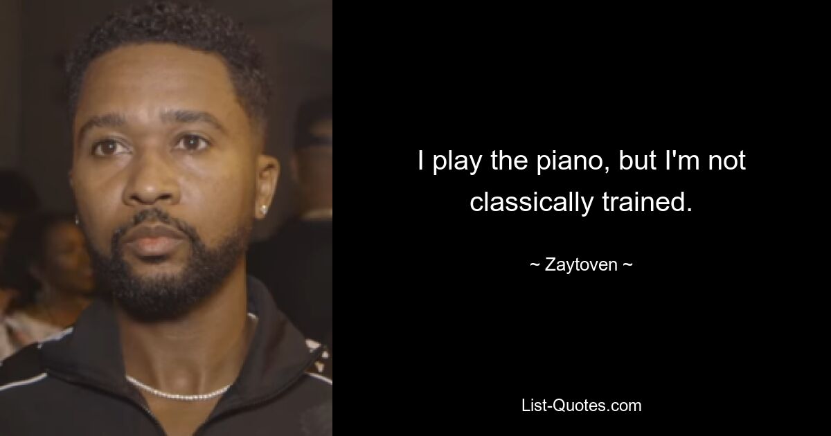 I play the piano, but I'm not classically trained. — © Zaytoven