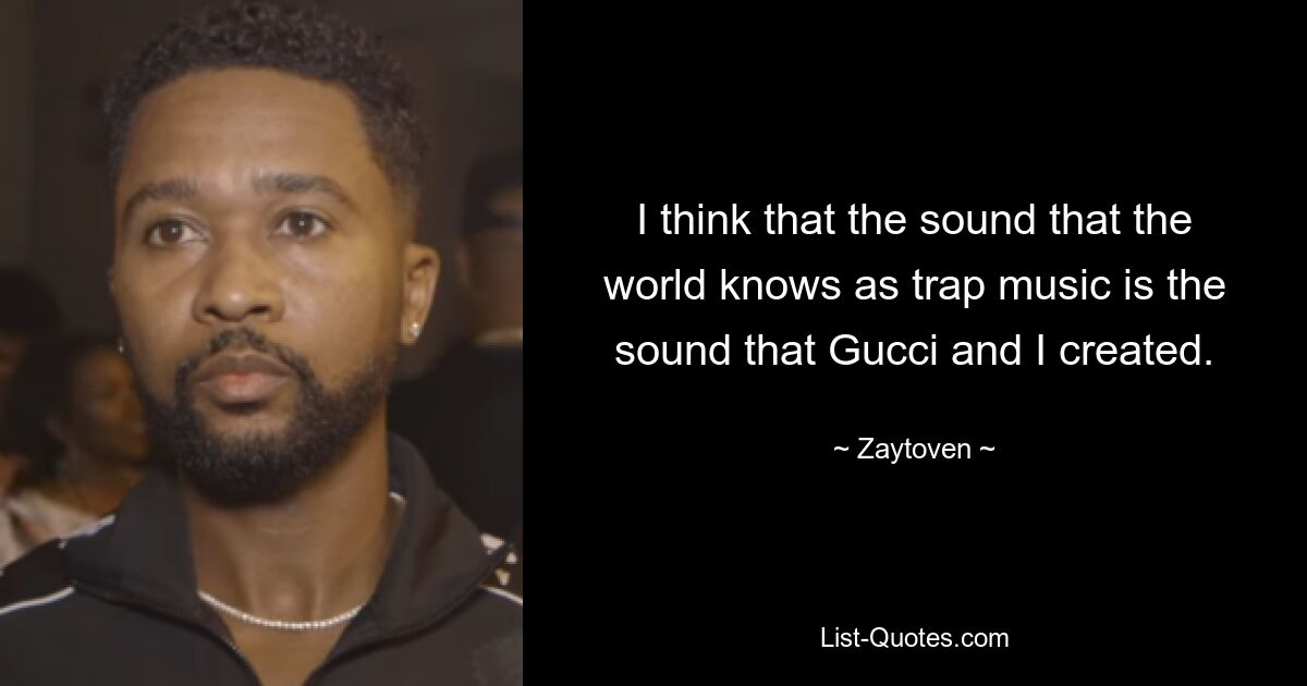 I think that the sound that the world knows as trap music is the sound that Gucci and I created. — © Zaytoven