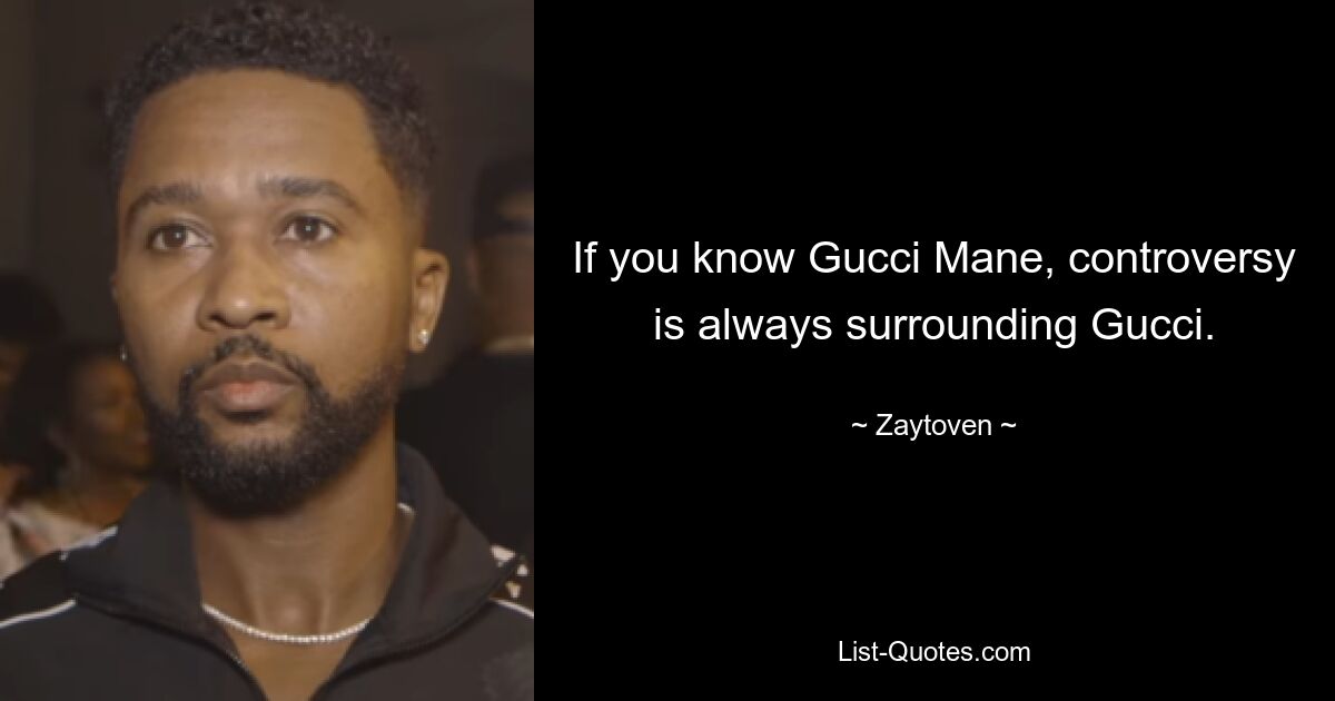 If you know Gucci Mane, controversy is always surrounding Gucci. — © Zaytoven