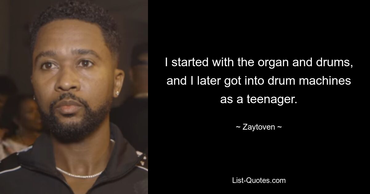 I started with the organ and drums, and I later got into drum machines as a teenager. — © Zaytoven