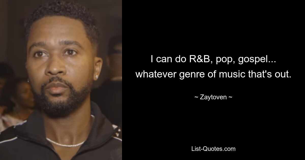 I can do R&B, pop, gospel... whatever genre of music that's out. — © Zaytoven