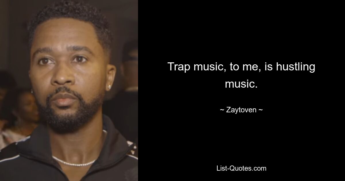 Trap music, to me, is hustling music. — © Zaytoven