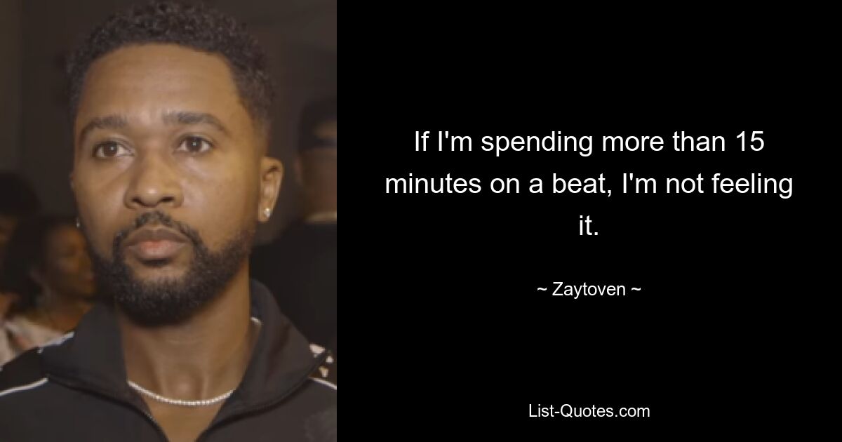 If I'm spending more than 15 minutes on a beat, I'm not feeling it. — © Zaytoven