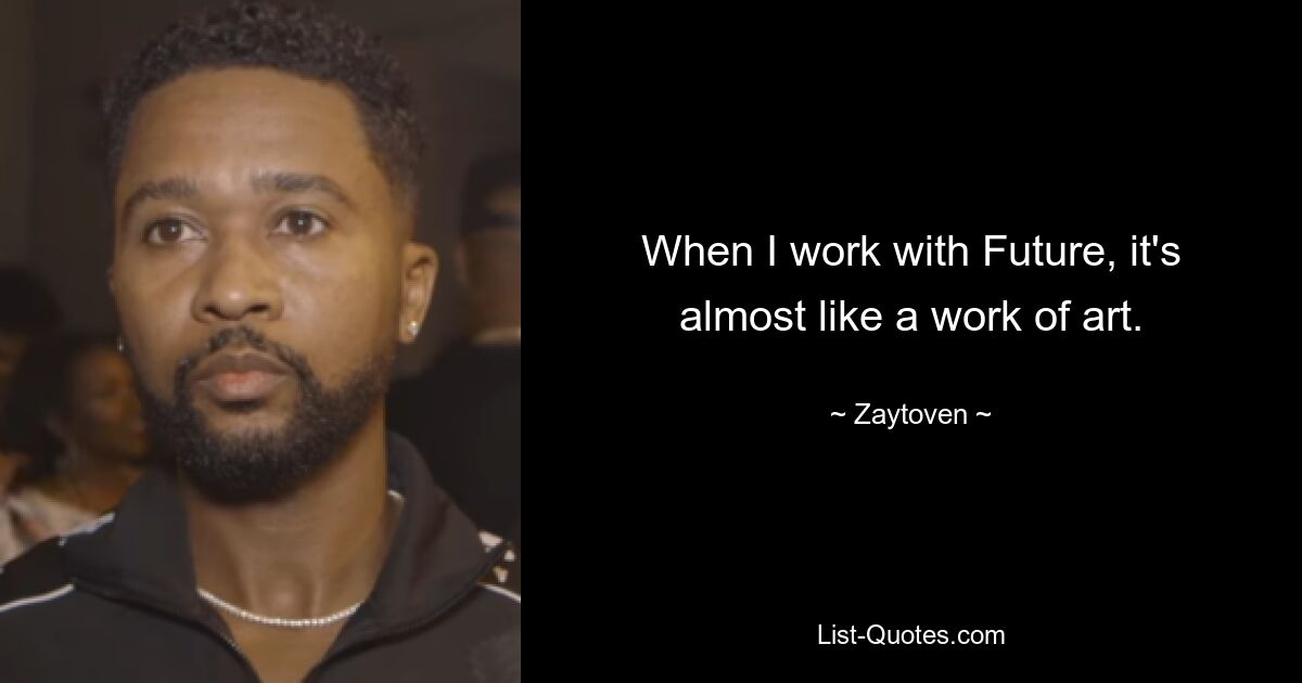 When I work with Future, it's almost like a work of art. — © Zaytoven