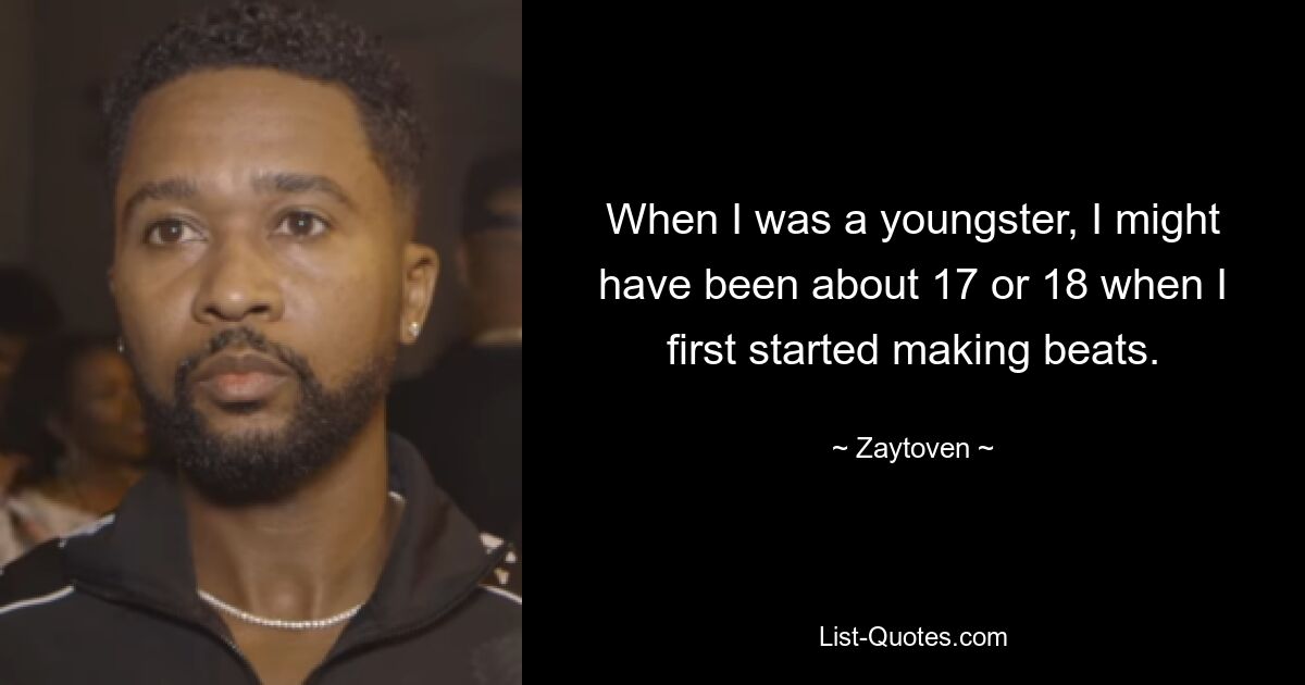 When I was a youngster, I might have been about 17 or 18 when I first started making beats. — © Zaytoven