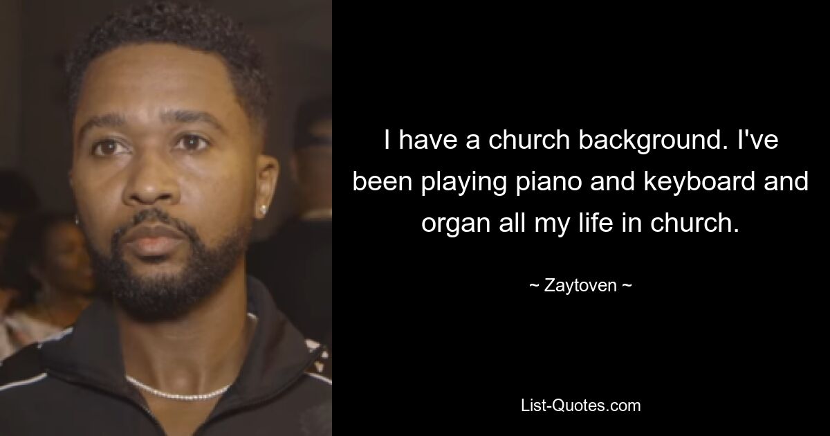 I have a church background. I've been playing piano and keyboard and organ all my life in church. — © Zaytoven