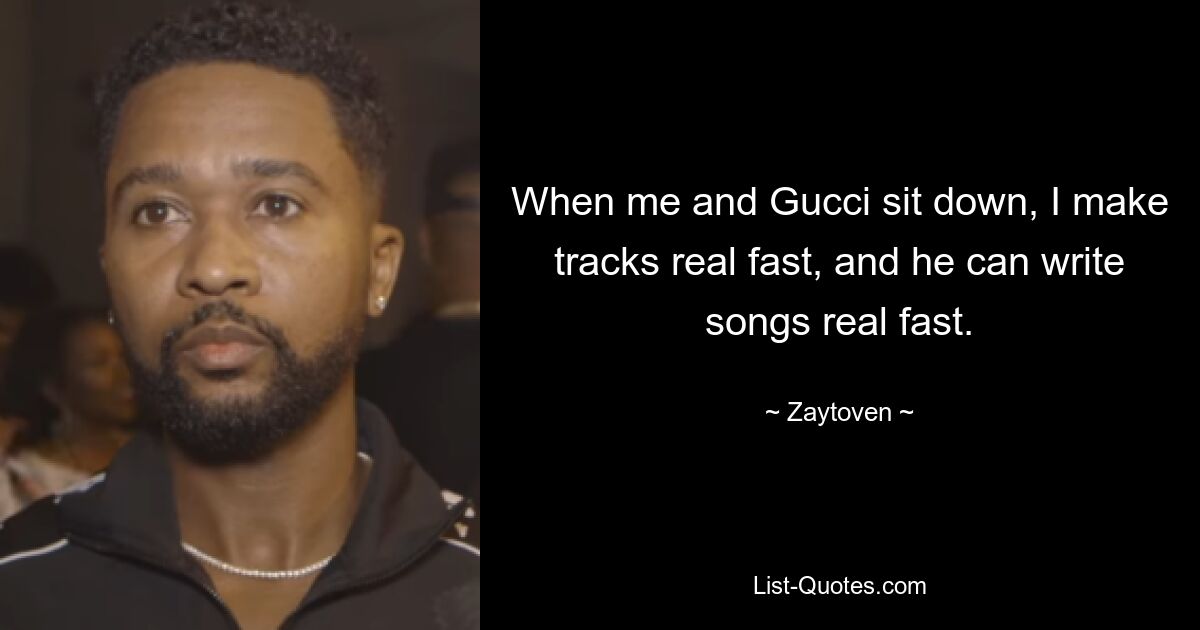 When me and Gucci sit down, I make tracks real fast, and he can write songs real fast. — © Zaytoven