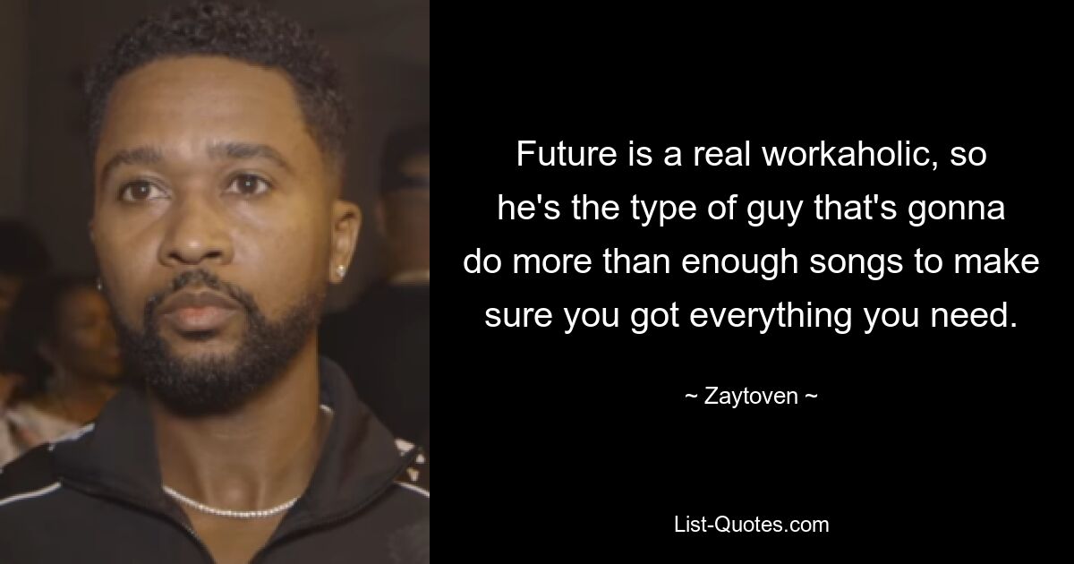 Future is a real workaholic, so he's the type of guy that's gonna do more than enough songs to make sure you got everything you need. — © Zaytoven