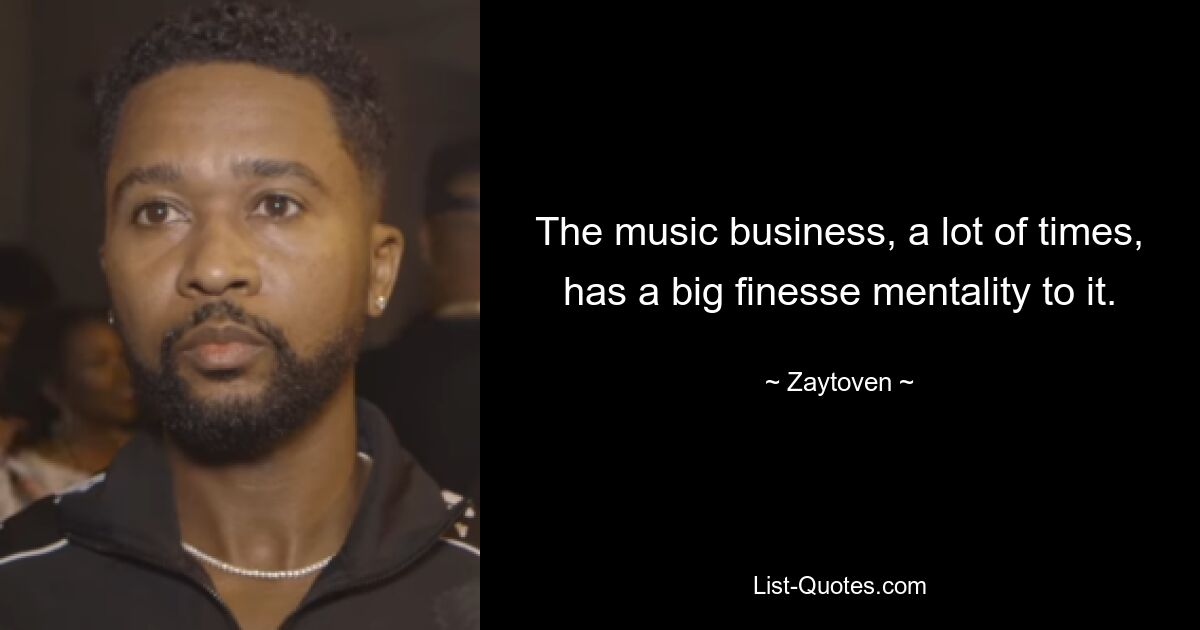 The music business, a lot of times, has a big finesse mentality to it. — © Zaytoven