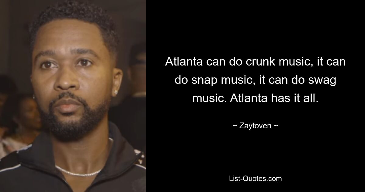 Atlanta can do crunk music, it can do snap music, it can do swag music. Atlanta has it all. — © Zaytoven