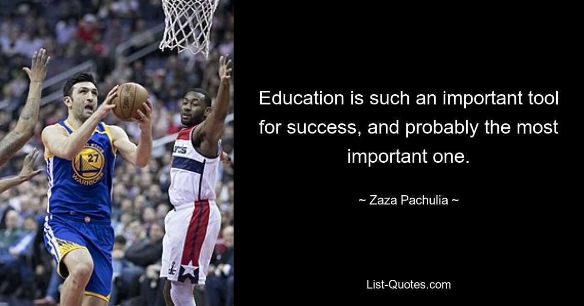 Education is such an important tool for success, and probably the most important one. — © Zaza Pachulia