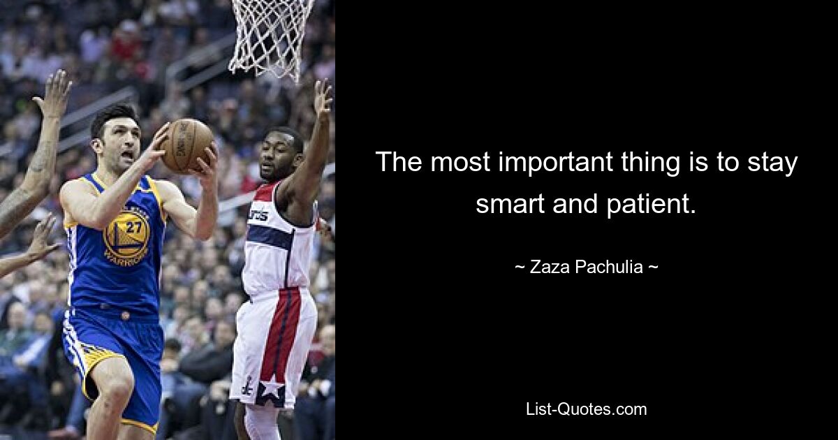 The most important thing is to stay smart and patient. — © Zaza Pachulia