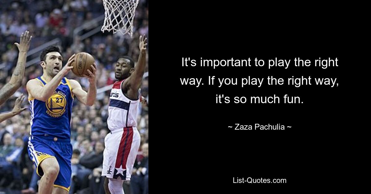 It's important to play the right way. If you play the right way, it's so much fun. — © Zaza Pachulia