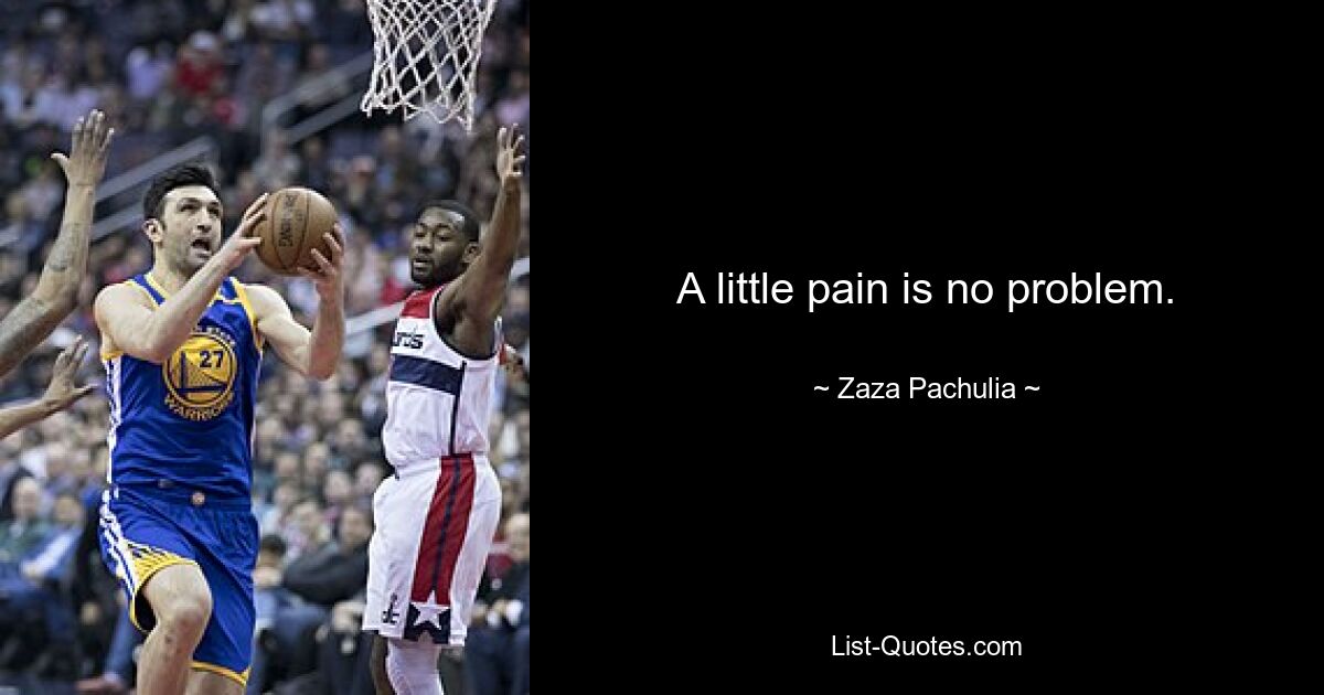 A little pain is no problem. — © Zaza Pachulia