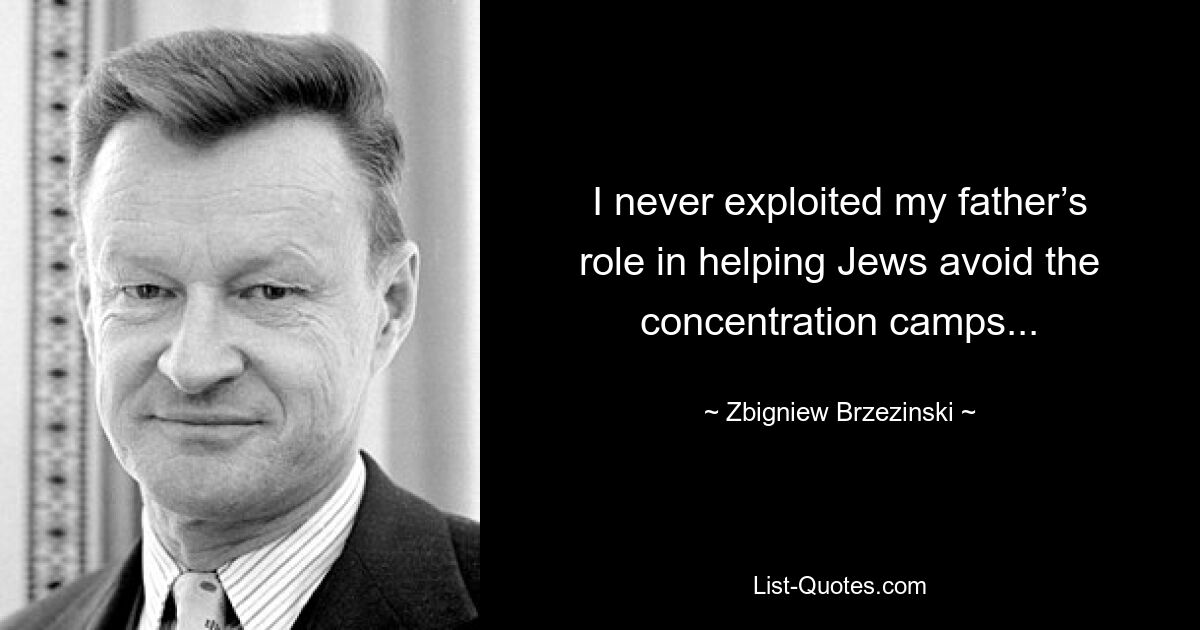 I never exploited my father’s role in helping Jews avoid the concentration camps... — © Zbigniew Brzezinski