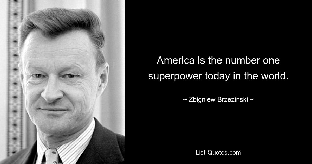 America is the number one superpower today in the world. — © Zbigniew Brzezinski