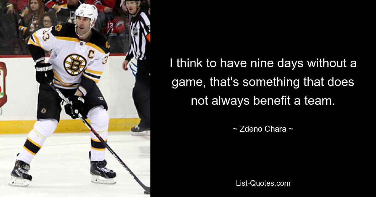 I think to have nine days without a game, that's something that does not always benefit a team. — © Zdeno Chara