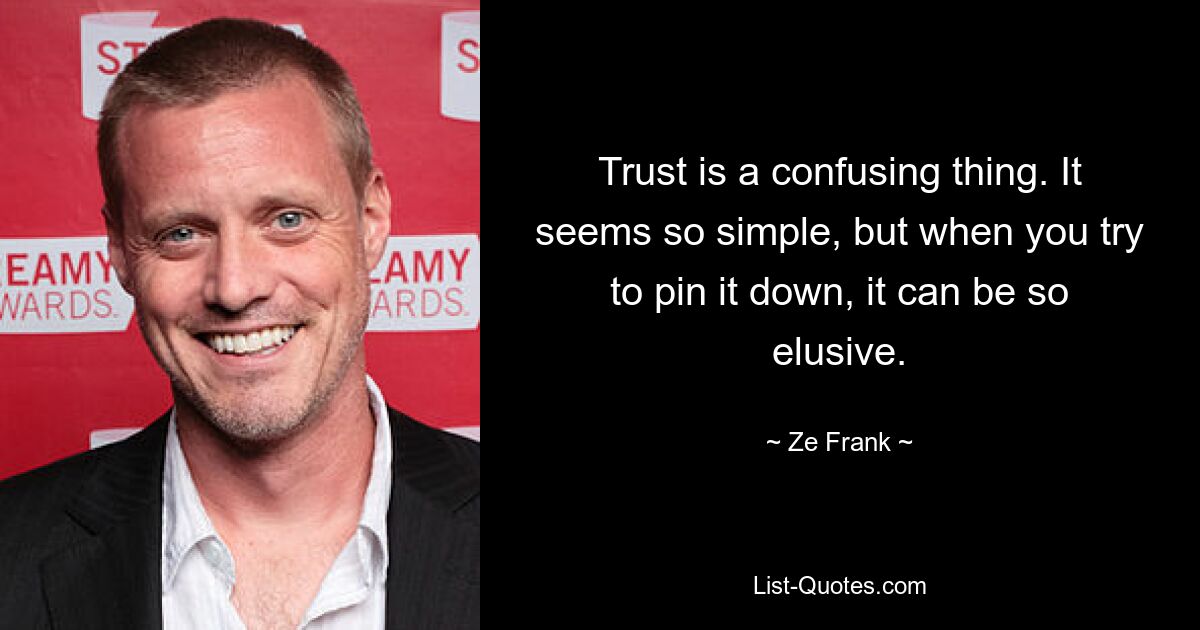 Trust is a confusing thing. It seems so simple, but when you try to pin it down, it can be so elusive. — © Ze Frank