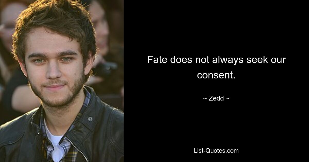 Fate does not always seek our consent. — © Zedd