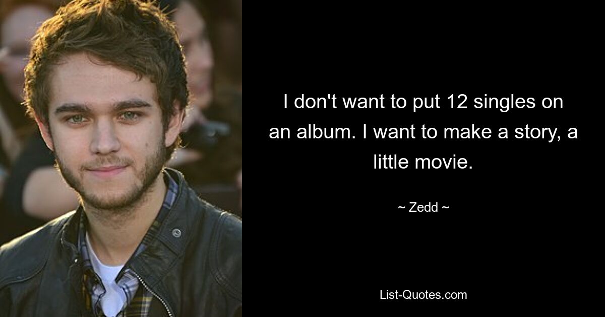 I don't want to put 12 singles on an album. I want to make a story, a little movie. — © Zedd