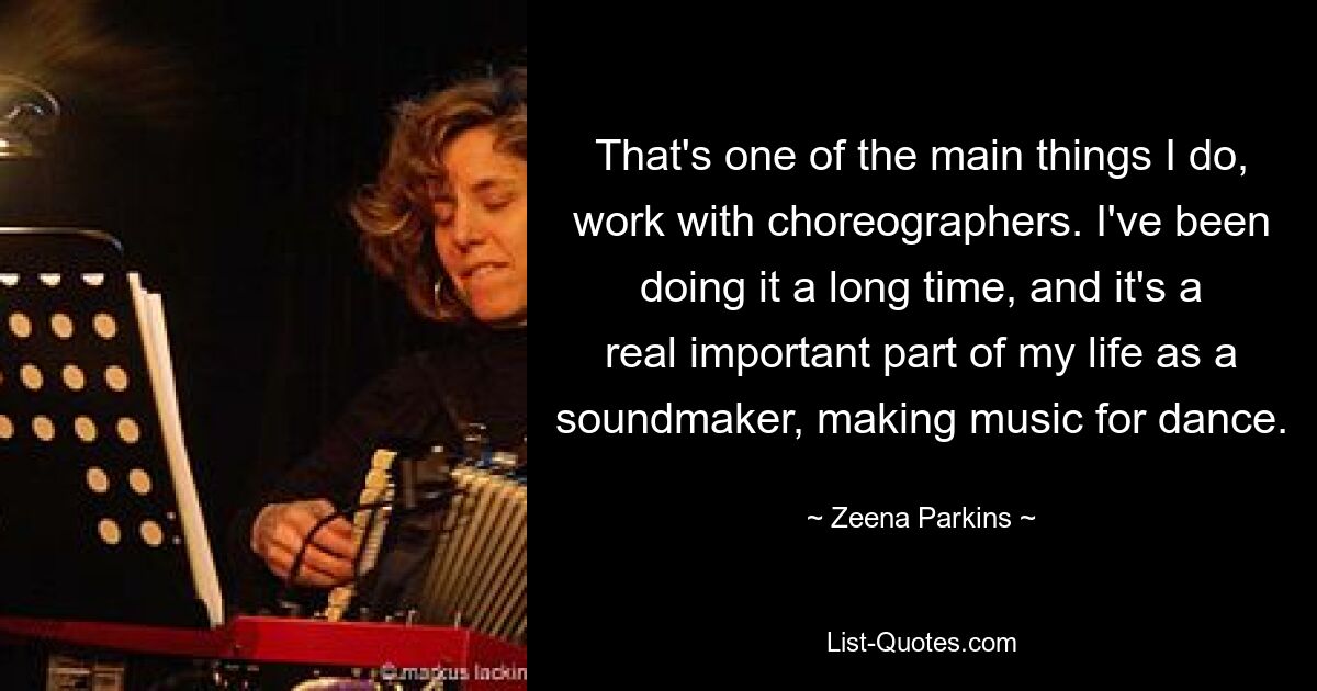 That's one of the main things I do, work with choreographers. I've been doing it a long time, and it's a real important part of my life as a soundmaker, making music for dance. — © Zeena Parkins