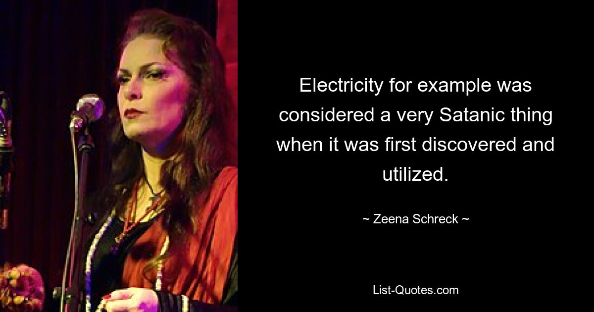 Electricity for example was considered a very Satanic thing when it was first discovered and utilized. — © Zeena Schreck