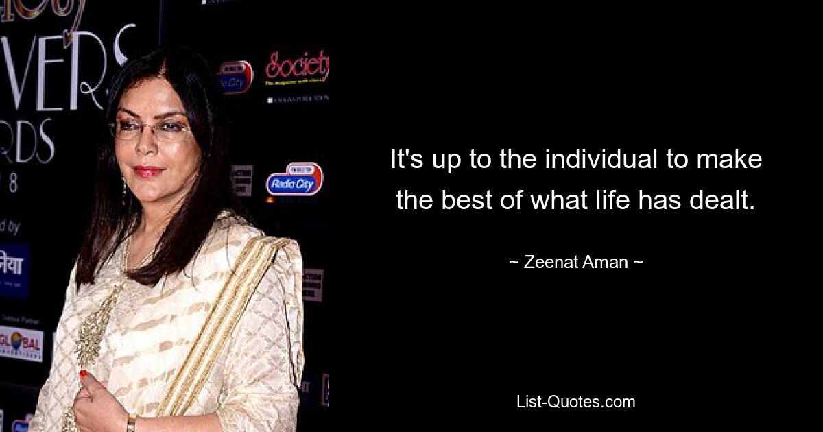 It's up to the individual to make the best of what life has dealt. — © Zeenat Aman