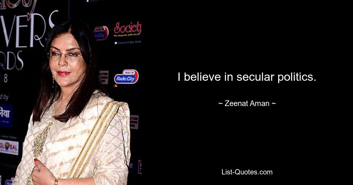 I believe in secular politics. — © Zeenat Aman