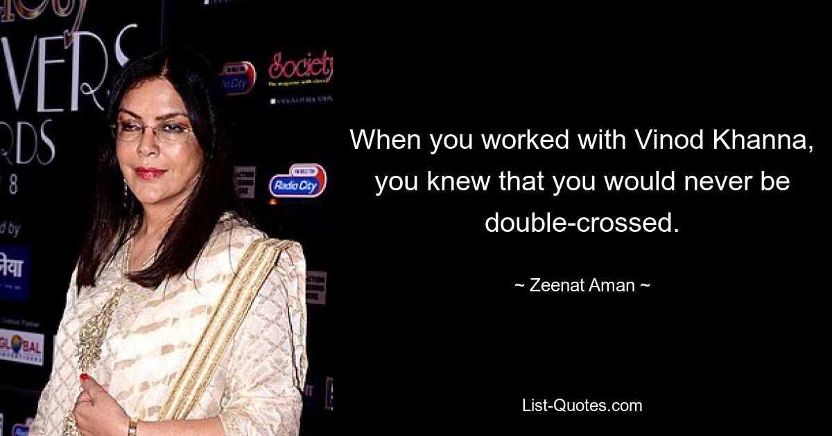 When you worked with Vinod Khanna, you knew that you would never be double-crossed. — © Zeenat Aman