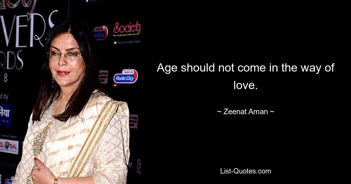 Age should not come in the way of love. — © Zeenat Aman