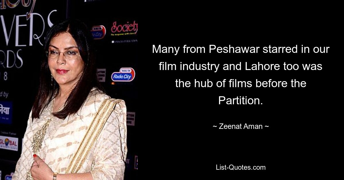 Many from Peshawar starred in our film industry and Lahore too was the hub of films before the Partition. — © Zeenat Aman