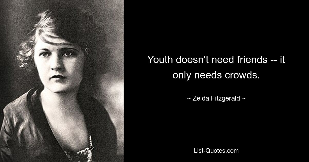 Youth doesn't need friends -- it only needs crowds. — © Zelda Fitzgerald