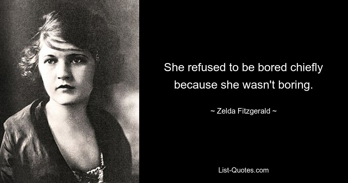 She refused to be bored chiefly because she wasn't boring. — © Zelda Fitzgerald