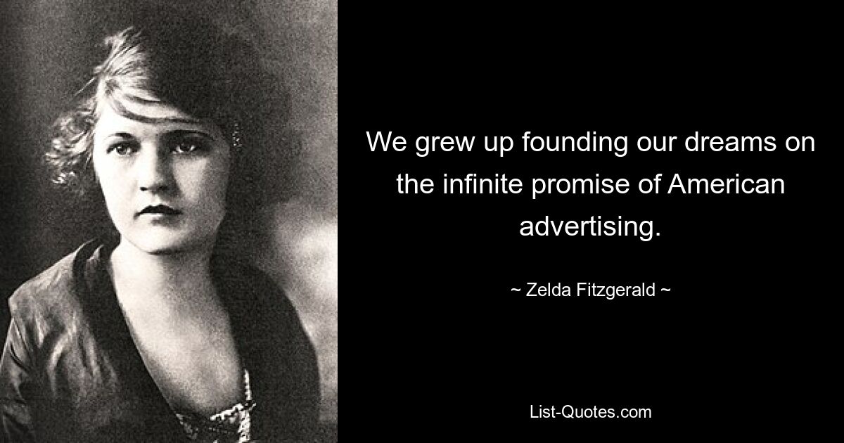 We grew up founding our dreams on the infinite promise of American advertising. — © Zelda Fitzgerald