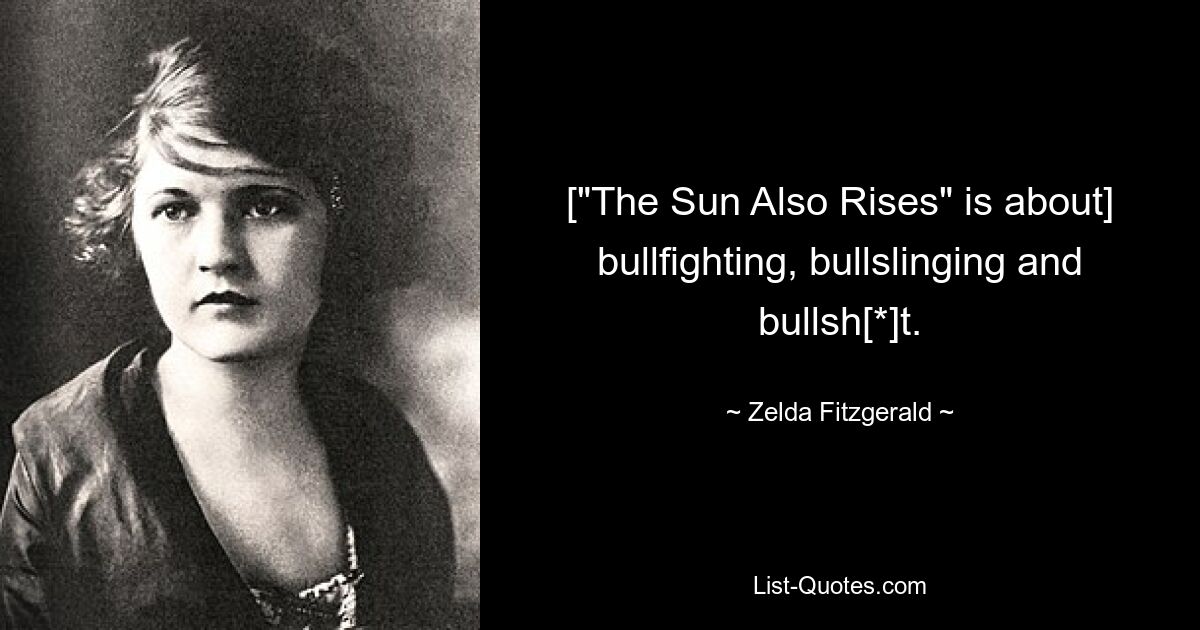 ["The Sun Also Rises" is about] bullfighting, bullslinging and bullsh[*]t. — © Zelda Fitzgerald